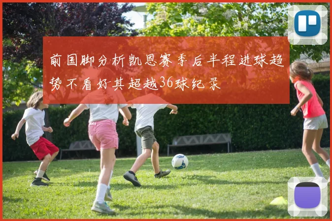 前国脚分析凯恩赛季后半程进球趋势不看好其超越36球纪录