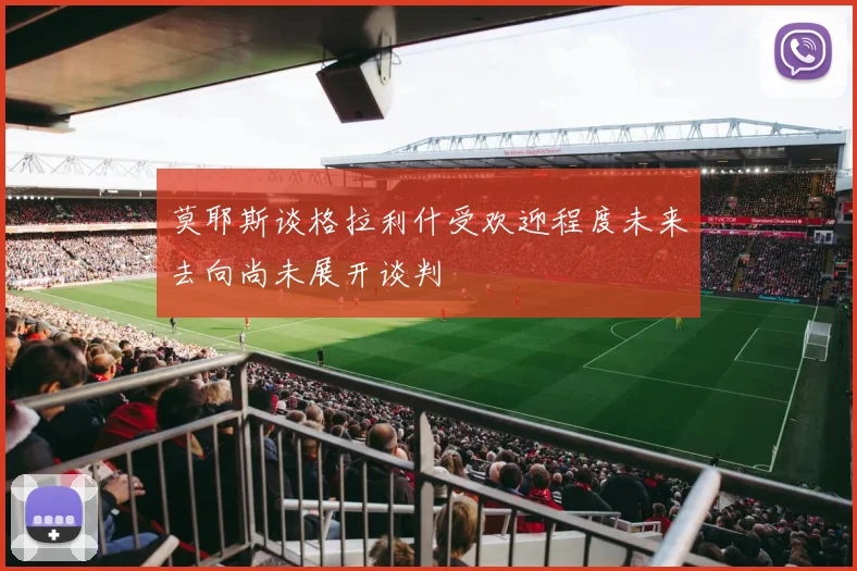 莫耶斯谈格拉利什受欢迎程度未来去向尚未展开谈判