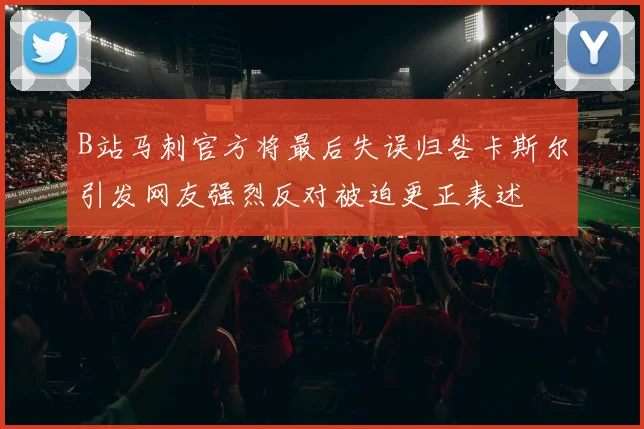 B站马刺官方将最后失误归咎卡斯尔引发网友强烈反对被迫更正表述