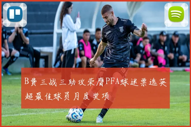 B费三战三助攻荣膺PFA球迷票选英超最佳球员月度奖项