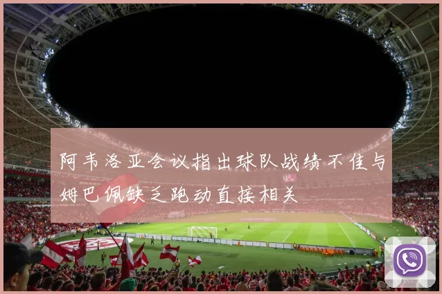 阿韦洛亚会议指出球队战绩不佳与姆巴佩缺乏跑动直接相关