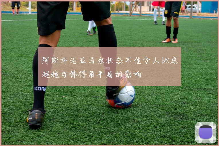 阿斯评论亚马尔状态不佳令人忧虑超越与佛得角平局的影响